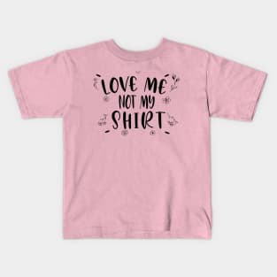 LOVE ME NOT MY SHIRT- women shirt - gift for mom or gf Kids T-Shirt